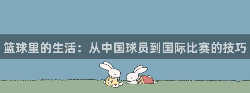 yy漫画51：篮球里的生活：从中国球员到国际比赛的技巧