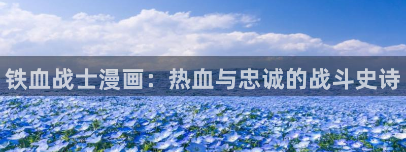 yy漫画下拉式漫画推荐：铁血战士漫画：热血与忠诚的战斗史诗
