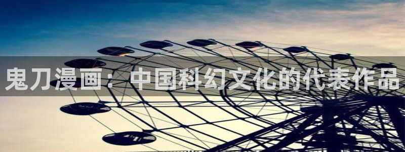 yy漫画免费下拉式：鬼刀漫画：中国科幻文化的代表作品