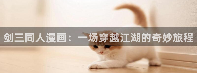 yy漫画在线观看免费观看：剑三同人漫画：一场穿越江湖的奇妙旅程