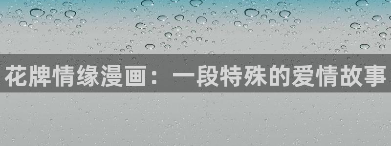 yy漫画首页登：花牌情缘漫画：一段特殊的爱情故事