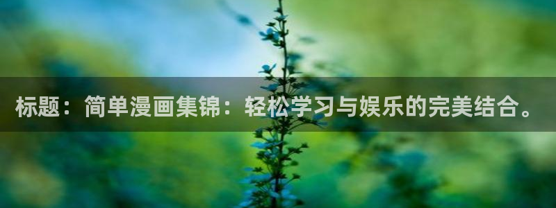 yy漫画在线免费阅读：标题：简单漫画集锦：轻松学习与娱乐的完美结合。