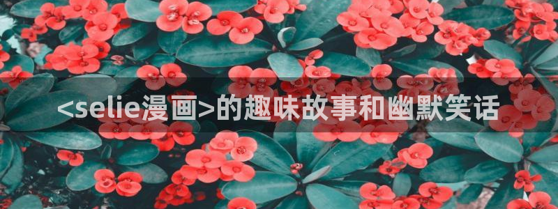 yy漫画免费在线：<selie漫画>的趣味故事和幽默笑话