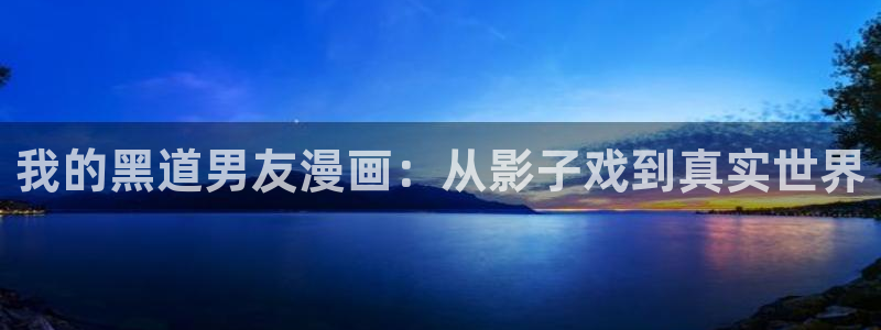 yy漫画在线登录页面首页登录：我的黑道男友漫画：从影子戏到真实世界