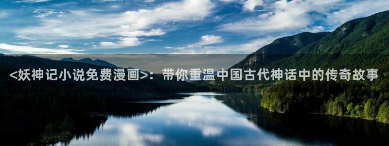 yy漫画秋蝉：<妖神记小说免费漫画>：带你重温中国古代神话中的传奇故事
