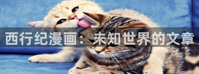 yy漫画免费进入：西行纪漫画：未知世界的文章