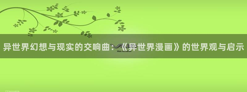 yy漫画画免费读漫画下拉式：异世界幻想与现实的交响曲：《异世界漫画》的世界观与启示