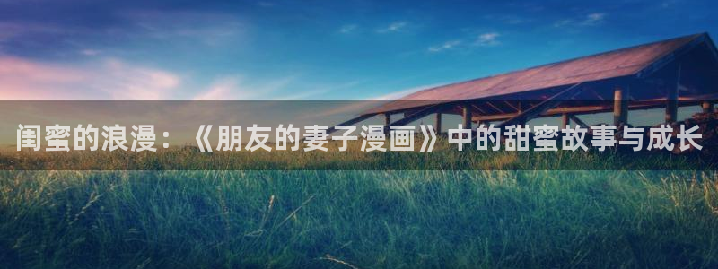 yy漫画登录：闺蜜的浪漫：《朋友的妻子漫画》中的甜蜜故事与成长